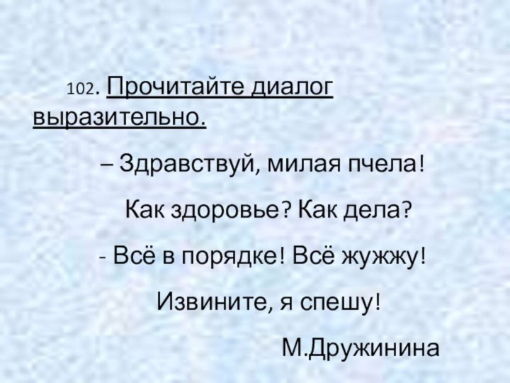 102. Прочитайте диалог выразительно.– Здравствуй, милая пчела! Как