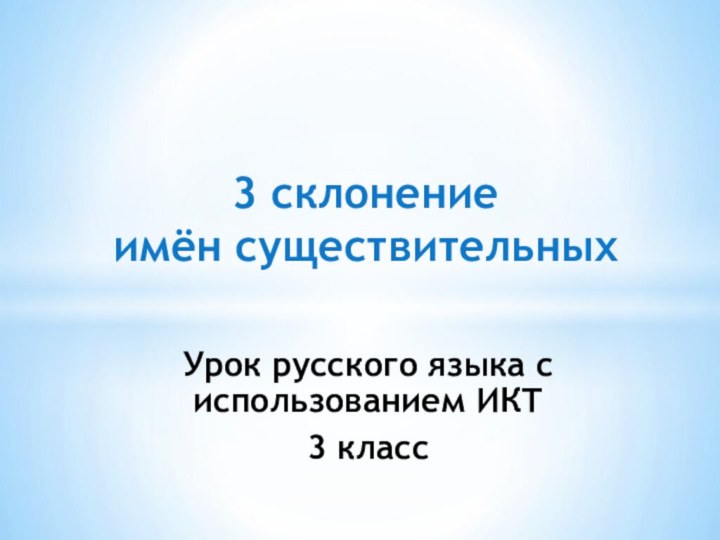 Урок русского языка с использованием ИКТ3 класс3 склонение имён существительных