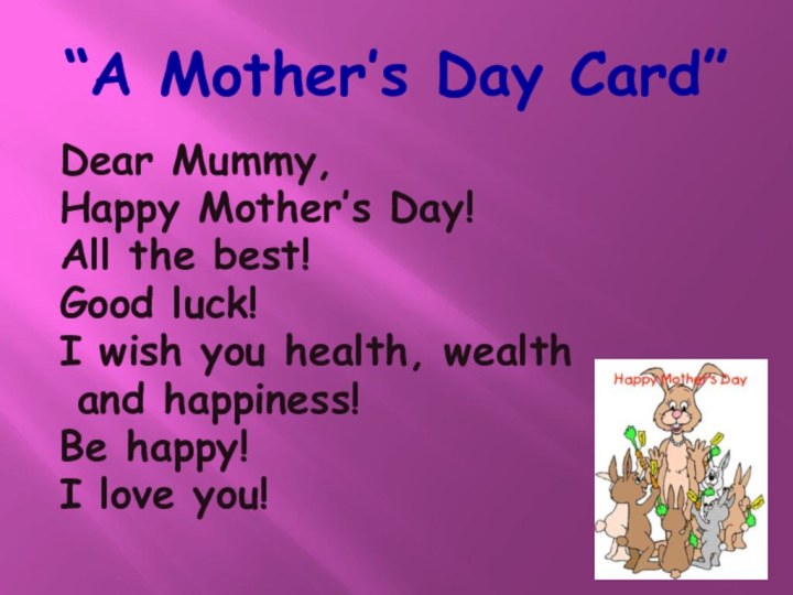 “A Mother’s Day Card”Dear Mummy,Happy Mother’s Day!All the best!Good luck! I wish