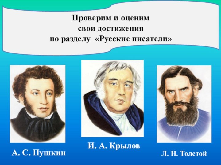 Проверим и оценим свои достижения по разделу «Русские писатели»А. С. ПушкинИ. А. КрыловЛ. Н. Толстой