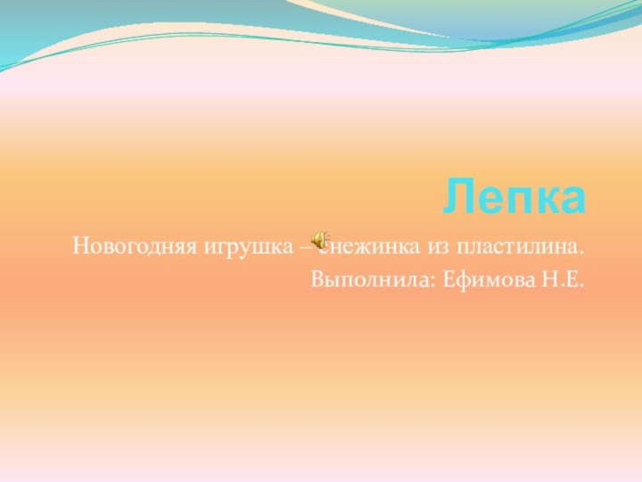 ЛепкаНовогодняя игрушка – снежинка из пластилина.Выполнила: Ефимова Н.Е.