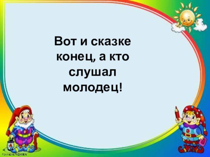 Вот и сказке конец, а кто слушал молодец!