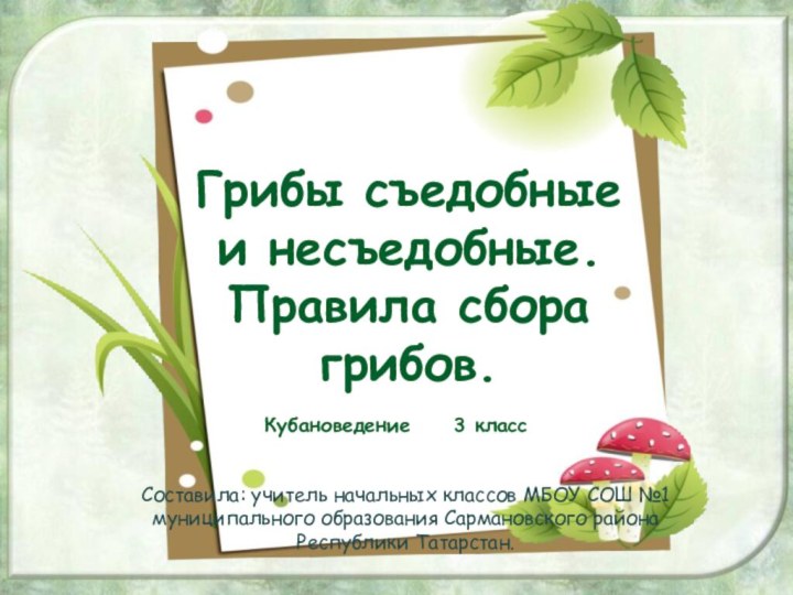 Грибы съедобные и несъедобные.  Правила сбора грибов.Кубановедение   3 классСоставила: