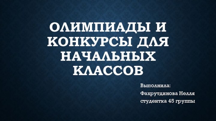 Олимпиады и конкурсы для начальных классовВыполнила: Фахрутдинова Нелля студентка 45 группы