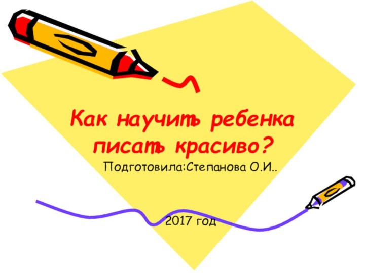 Как научить ребенка писать красиво? Подготовила:Степанова О.И..