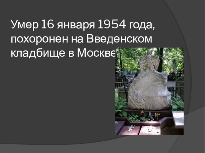 Умер 16 января 1954 года, похоронен на Введенском кладбище в Москве.