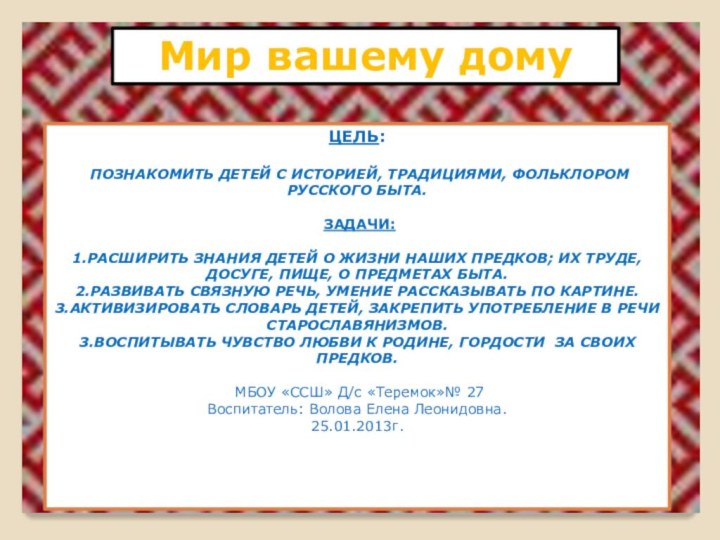 Цель: Познакомить детей с историей, традициями, фольклором русского быта. задачи:1.Расширить знания детей