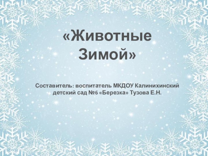 «Животные Зимой»Составитель: воспитатель МКДОУ Калинихинский детский сад №6 «Березка» Тузова Е.Н.