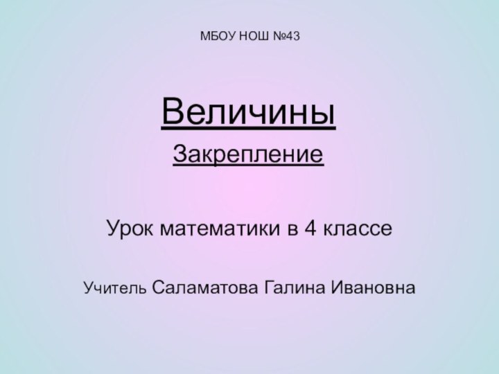 Величины  Закрепление Урок математики в 4 классеУчитель Саламатова Галина ИвановнаМБОУ НОШ №43