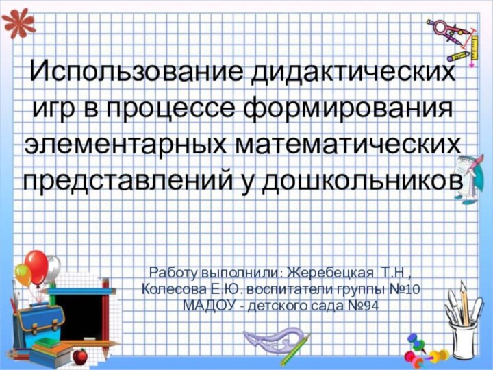 Использование дидактических игр в процессе формирования элементарных математических представлений у дошкольниковРаботу выполнили: