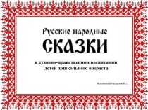 Русские народные сказки в духовно-нравственном воспитании детей дошкольного возраста презентация по развитию речи