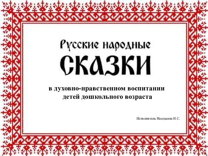 в духовно-нравственном воспитании детей дошкольного возрастаИсполнитель Наседкина Н.С.