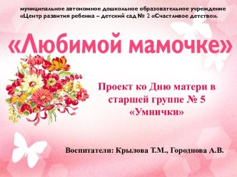 Проект ко Дню матери в старшей группе № 5 Умнички. Презентация Любимой мамочке. презентация к уроку (старшая группа)