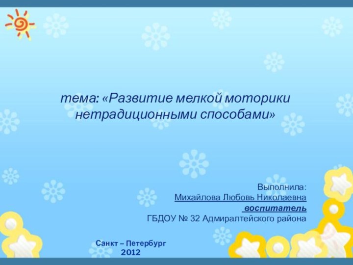 Санкт – Петербург 2012 тема: «Развитие мелкой моторики нетрадиционными способами»Выполнила: Михайлова Любовь