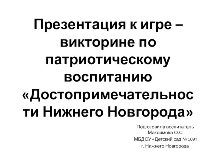 Презентация к игре – викторине по патриотическому воспитанию  «Достопримечательности Нижнего Новгорода»Подготовила