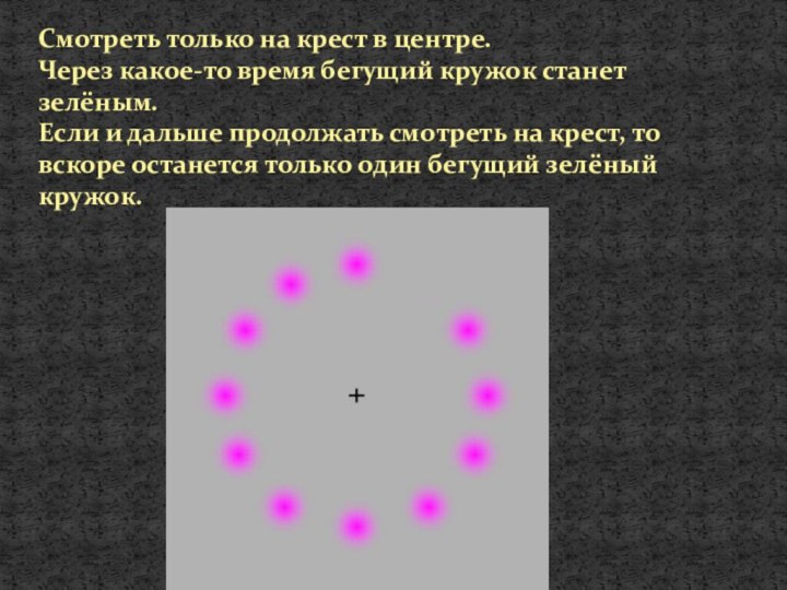 Смотреть только на крест в центре.Через какое-то время бегущий кружок станет зелёным.Если