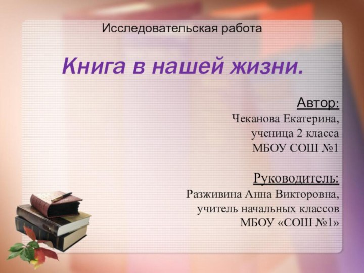 Исследовательская работа  Книга в нашей жизни.  Автор:Чеканова Екатерина,ученица 2 классаМБОУ