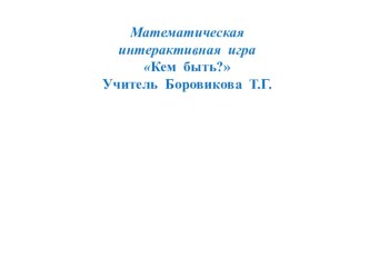 Математическая интерактивная игра Кем быть?. презентация к уроку по математике (1 класс)