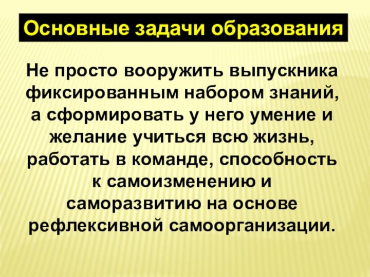 Основные задачи образованияНе просто вооружить выпускника фиксированным набором знаний, а сформировать у