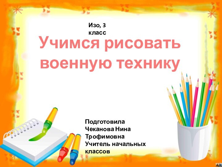 Учимся рисовать  военную техникуИзо, 3 классПодготовила Чеканова Нина ТрофимовнаУчитель начальных классов