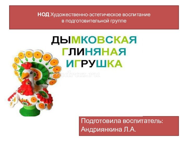 НОД Художественно-эстетическое воспитание  в подготовительной группеПодготовила воспитатель:Андриянкина Л.А.