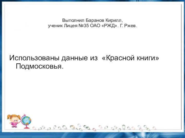 Выполнил Баранов Кирилл, ученик Лицея №35 ОАО «РЖД». Г. Ржев.Использованы данные из «Красной книги» Подмосковья.