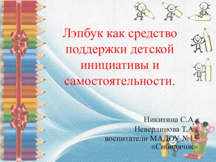 Лэпбук как средство поддержки детской инициативы и самостоятельности.Никитина С.А.,Невердинова Т.А.,воспитатели МАДОУ №15 «Сибирячок»