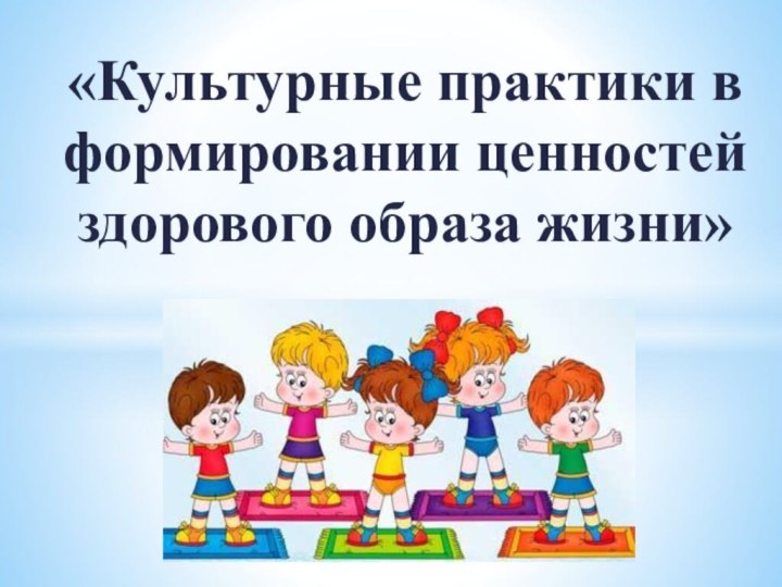 «Культурные практики в формировании ценностей здорового образа жизни»