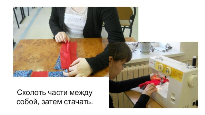 Сколоть части между собой, затем стачать.