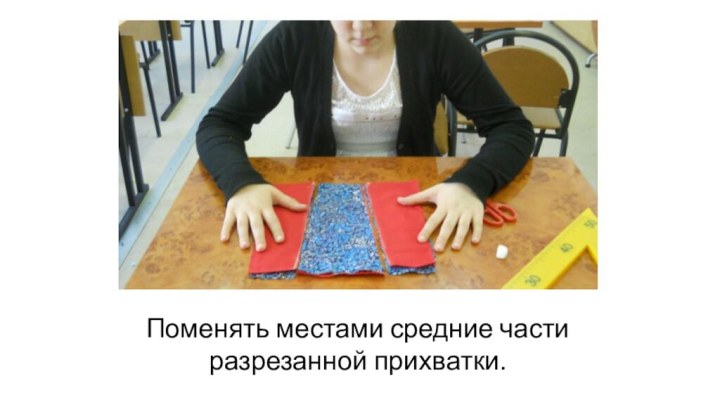 Поменять местами средние части разрезанной прихватки.