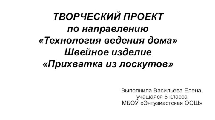 ТВОРЧЕСКИЙ ПРОЕКТ по направлению  «Технология ведения дома» Швейное изделие  «Прихватка