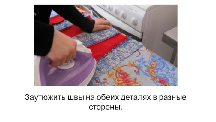 Заутюжить швы на обеих деталях в разные стороны.