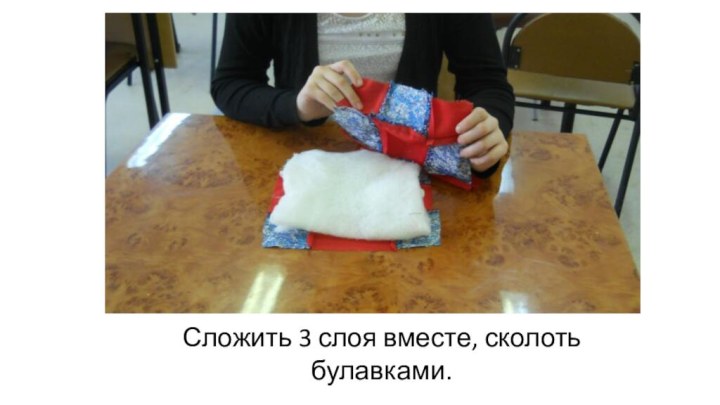 Сложить 3 слоя вместе, сколоть булавками.