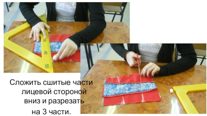 Сложить сшитые части лицевой стороной вниз и разрезать на 3 части.