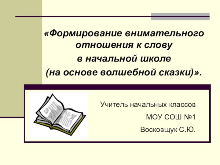 «Формирование внимательного отношения к слову в начальной школе (на основе волшебной сказки)».Учитель