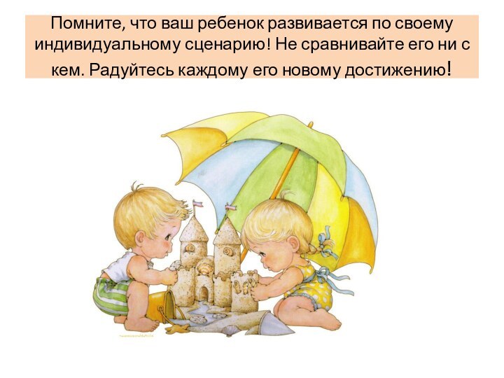 Помните, что ваш ребенок развивается по своему индивидуальному сценарию! Не сравнивайте его