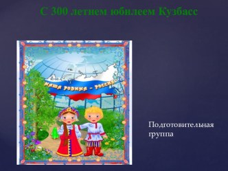 Презентация Кузбассу 300 лет презентация к уроку по окружающему миру (подготовительная группа)