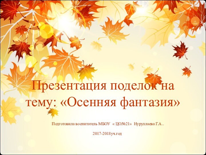 Презентация поделок на тему: «Осенняя фантазия» Подготовила воспитатель МБОУ « ЦО№21» Нуруллаева