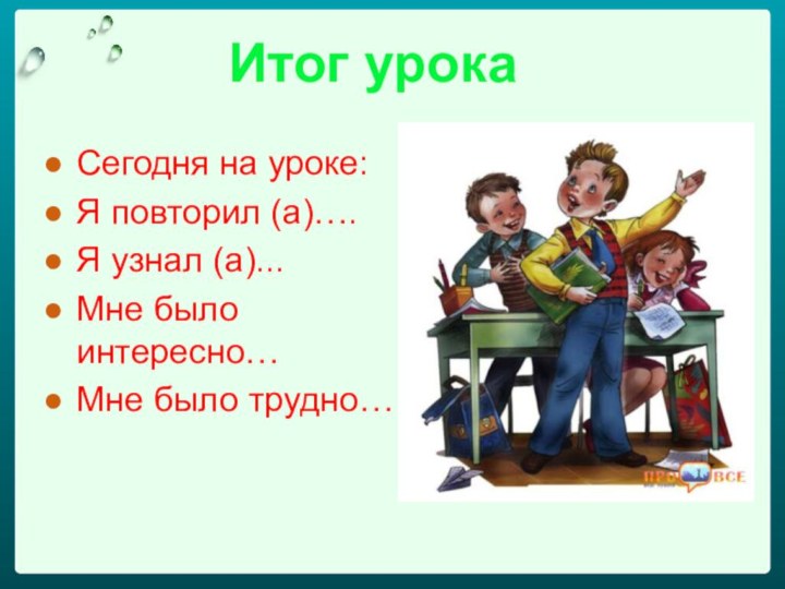 Итог урокаСегодня на уроке:Я повторил (а)….Я узнал (а)...Мне было интересно…Мне было трудно…