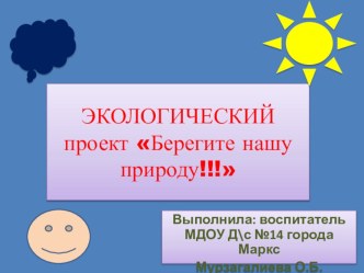 ЭКОЛОГИЧЕСКИЙ проект Берегите нашу природу!!! презентация к уроку по окружающему миру (старшая группа)