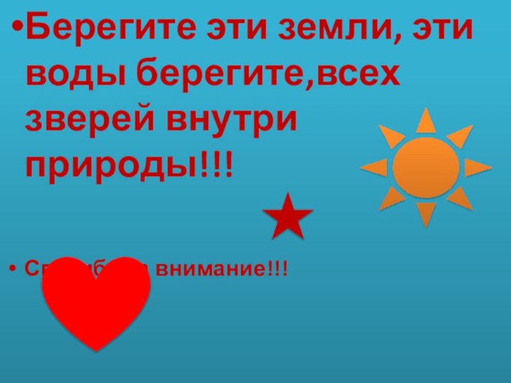 Берегите эти земли, эти воды берегите,всех зверей внутри природы!!!Спасибо за внимание!!!