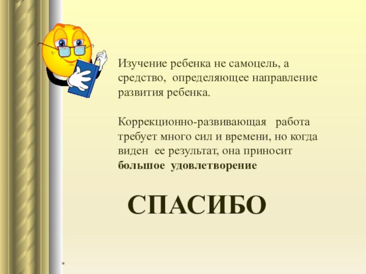 *Изучение ребенка не самоцель, а средство, определяющее направление  развития ребенка. Коррекционно-развивающая