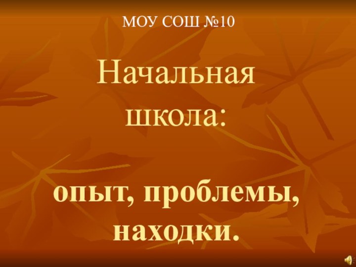 Начальная школа:  опыт, проблемы, находки.МОУ СОШ №10