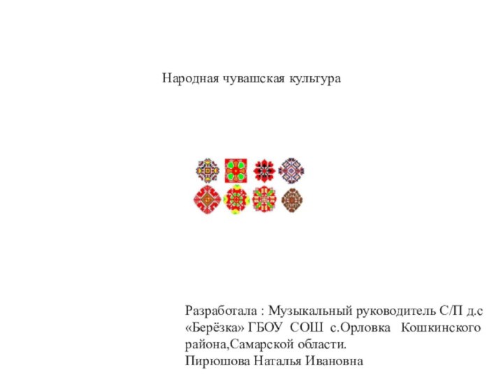 Народная чувашская культураРазработала : Музыкальный руководитель С/П д.с «Берёзка» ГБОУ СОШ с.Орловка