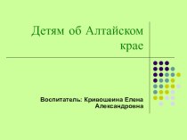 Детям об Алтайском крае презентация к уроку (подготовительная группа)