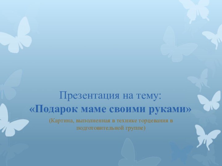 Презентация на тему:  «Подарок маме своими руками»(Картина, выполненная в технике торцевания в подготовительной группе)