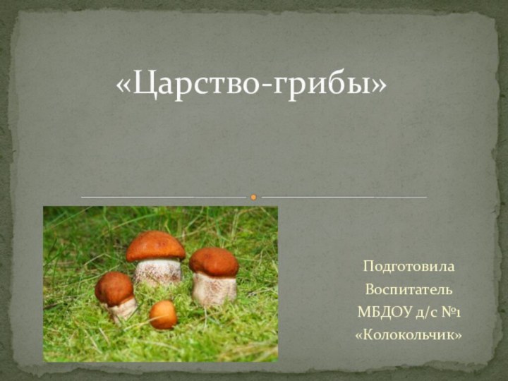 ПодготовилаВоспитательМБДОУ д/с №1«Колокольчик»«Царство-грибы»