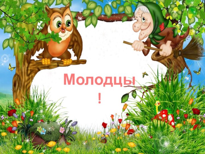 Молодцы!