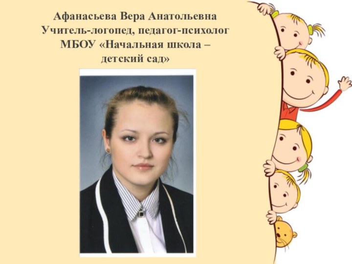 Афанасьева Вера Анатольевна Учитель-логопед, педагог-психолог МБОУ «Начальная школа –  детский сад»