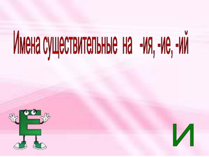 Имена существительные на  -ия, -ие, -ий И